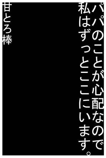 Papa no Koto ga Shinpai na Node Watashi wa Zutto Koko ni i masu.