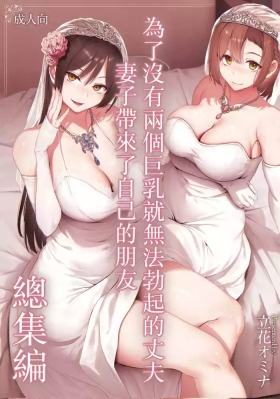 Kyonyuu ga 2 Nin Inai to Bokkishinai Otto no Tame ni Tomodachi o Tsuretekita Tsuma Soushuuhen｜為了沒有兩個巨乳就無法勃起的丈夫妻子帶來了自己的朋友總集篇