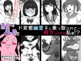 【憑依→乗り捨て】ド変態幽霊♀に乗っ取られて…何ヤってたの私達!